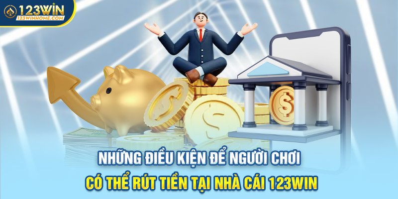 nhung dieu kien de nguoi choi co the rut tien 123win