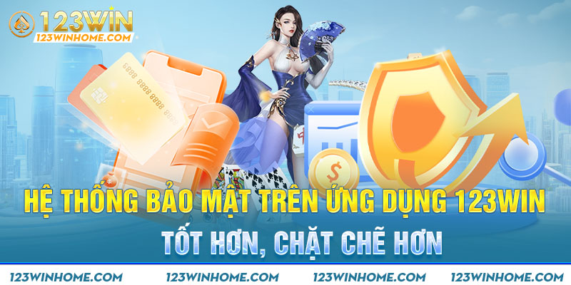 Hệ thống bảo mật trên ứng dụng 123win tốt hơn, chặt chẽ hơn