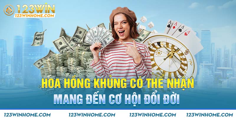 Hoa hồng khủng có thể nhận mang đến cơ hội đổi đời