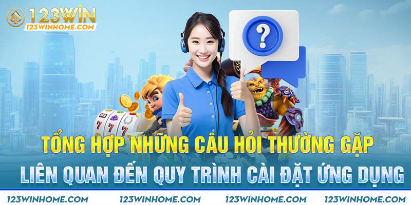 Tổng hợp những câu hỏi thường gặp liên quan đến quy trình cài đặt ứng dụng